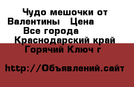 Чудо мешочки от Валентины › Цена ­ 680 - Все города  »    . Краснодарский край,Горячий Ключ г.